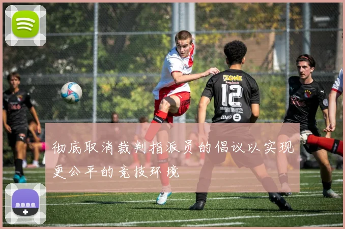 彻底取消裁判指派员的倡议以实现更公平的竞技环境