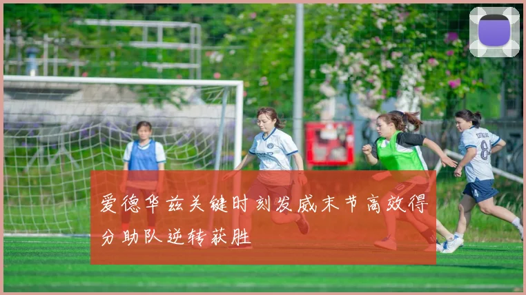 爱德华兹关键时刻发威末节高效得分助队逆转获胜