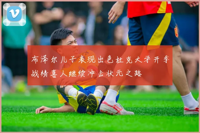 布泽尔儿子表现出色杜克大学开季战绩喜人继续冲击状元之路