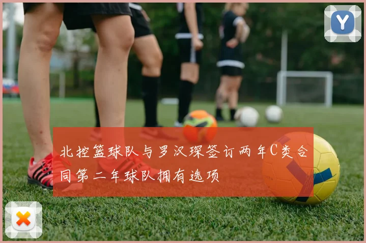 北控篮球队与罗汉琛签订两年C类合同第二年球队拥有选项