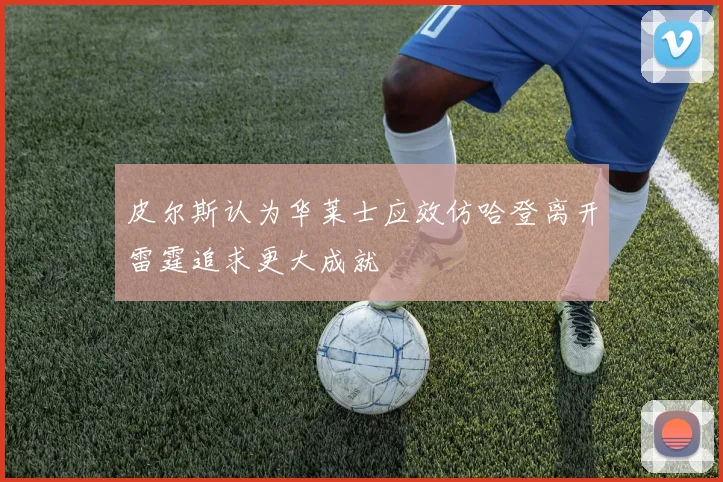 皮尔斯认为华莱士应效仿哈登离开雷霆追求更大成就
