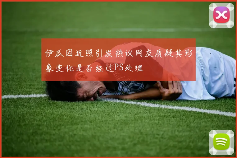 伊瓜因近照引发热议网友质疑其形象变化是否经过PS处理