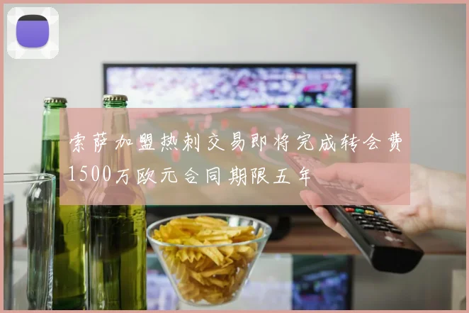 索萨加盟热刺交易即将完成转会费1500万欧元合同期限五年
