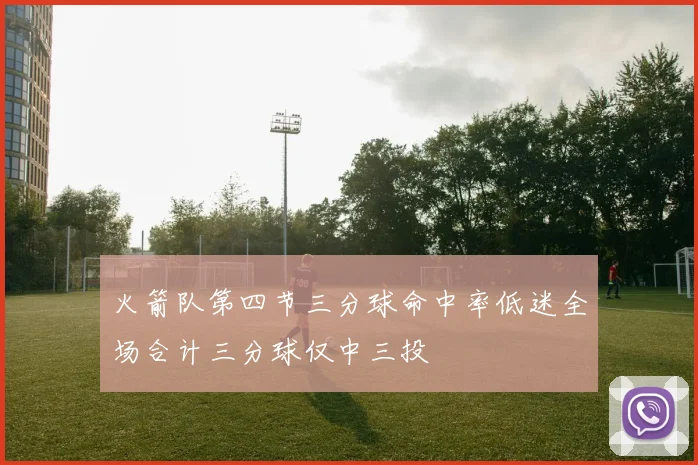 火箭队第四节三分球命中率低迷全场合计三分球仅中三投