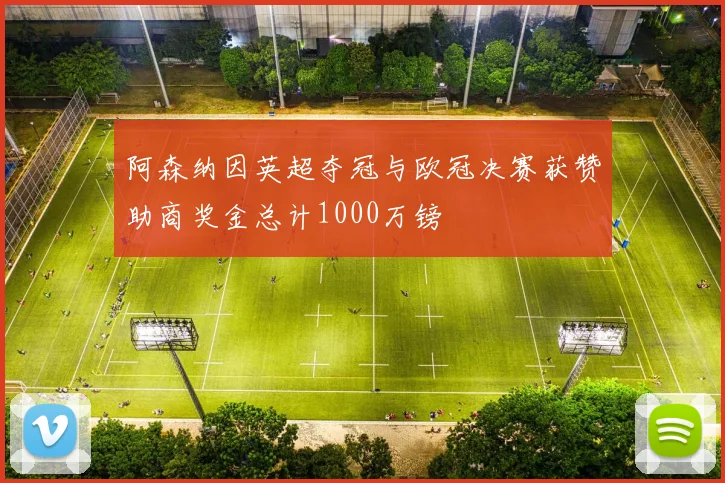 阿森纳因英超夺冠与欧冠决赛获赞助商奖金总计1000万镑