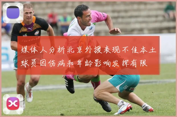 媒体人分析北京外援表现不佳本土球员因伤病和年龄影响发挥有限